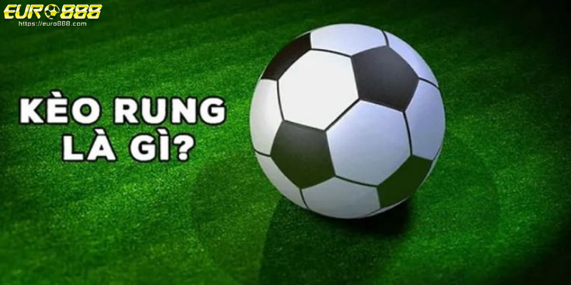 keo rung la gi (2) Khái quát kèo rung là gì trong cá độ bóng đá